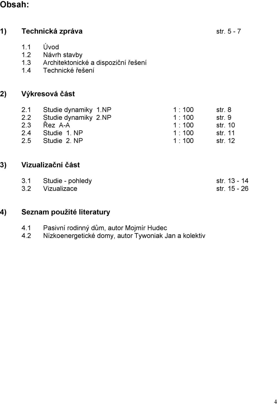 3 Řez A-A 1 : 100 str. 10 2.4 Studie 1. NP 1 : 100 str. 11 2.5 Studie 2. NP 1 : 100 str. 12 3) Vizualizační část 3.