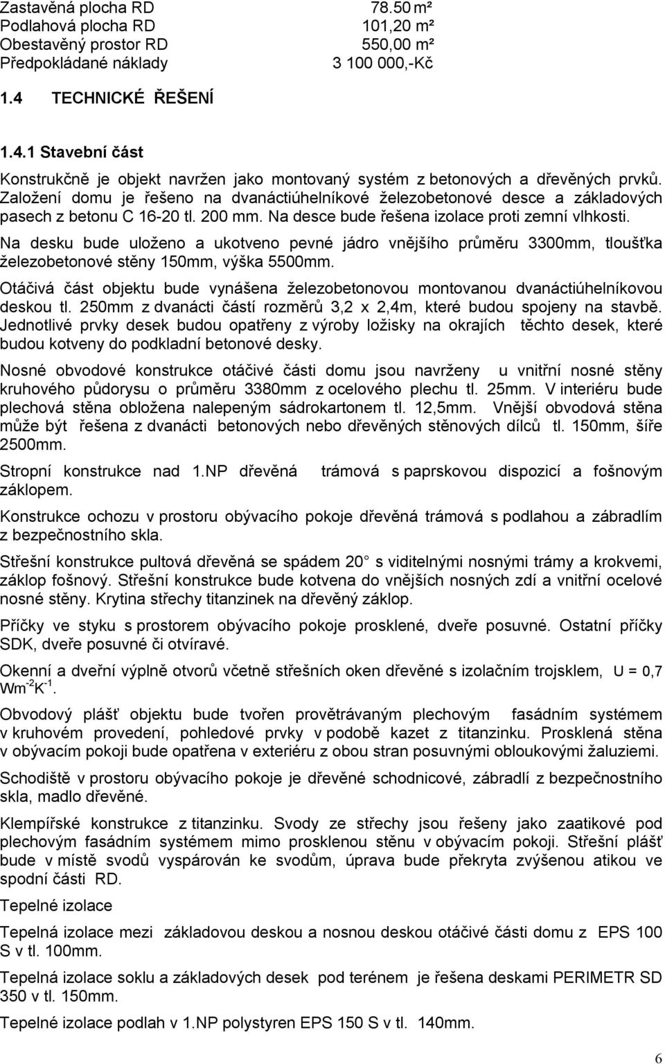 Založení domu je řešeno na dvanáctiúhelníkové železobetonové desce a základových pasech z betonu C 16-20 tl. 200 mm. Na desce bude řešena izolace proti zemní vlhkosti.