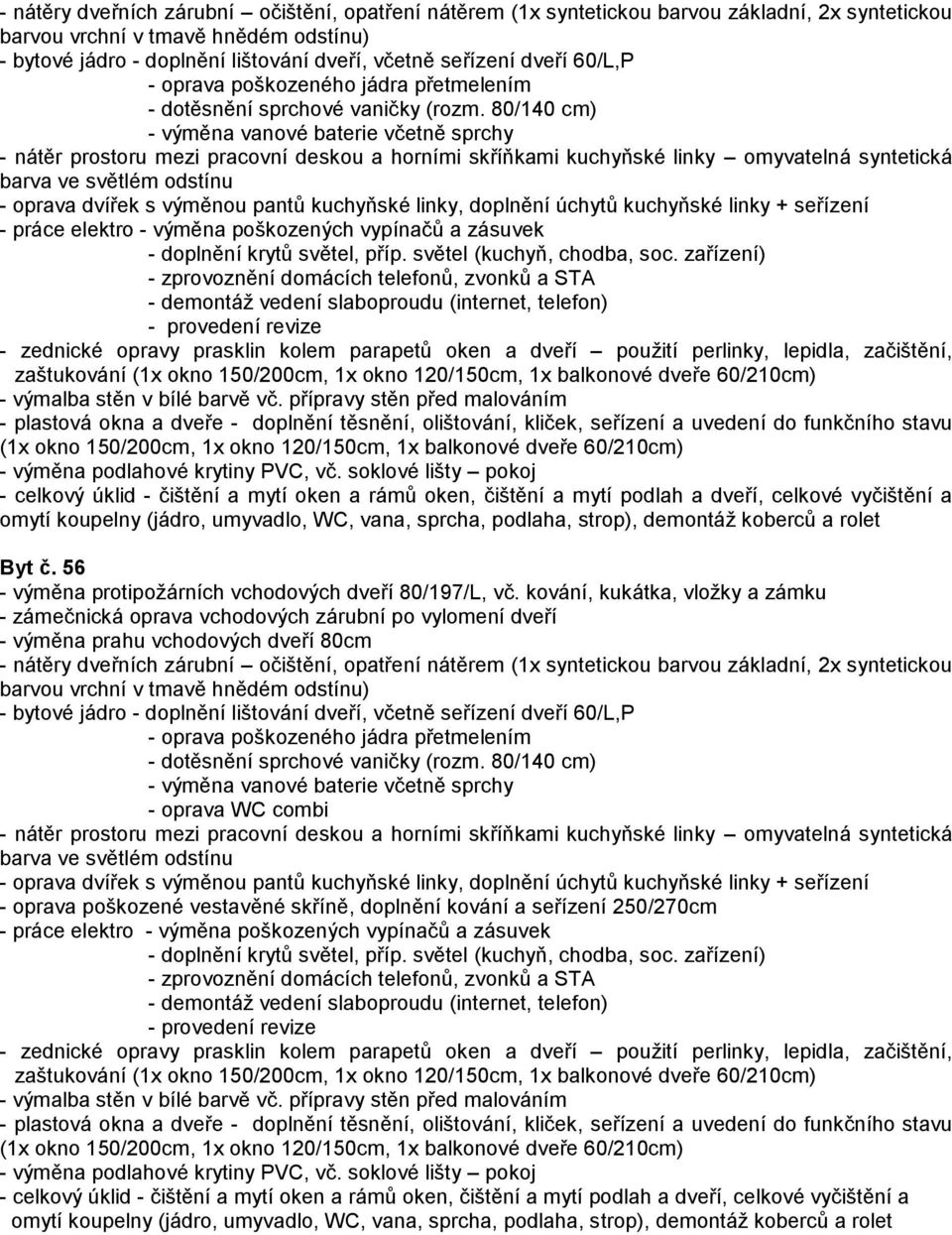 kování, kukátka, vložky a zámku - výměna prahu vchodových dveří 80cm - oprava WC combi - oprava poškozené vestavěné skříně, doplnění kování a seřízení 250/270cm  do funkčního stavu -