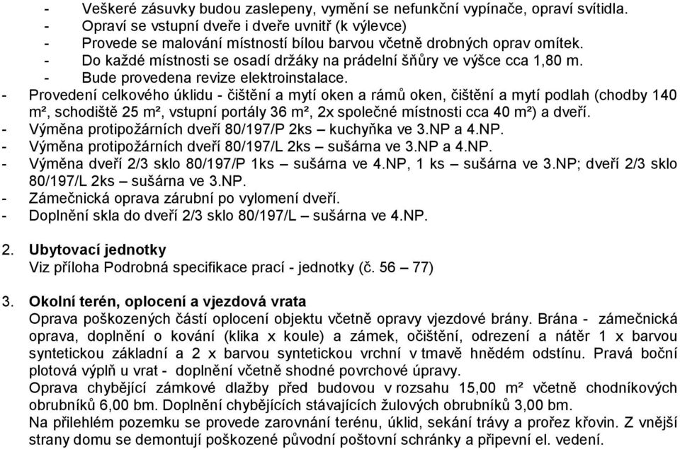 - Do každé místnosti se osadí držáky na prádelní šňůry ve výšce cca 1,80 m. - Bude provedena revize elektroinstalace.