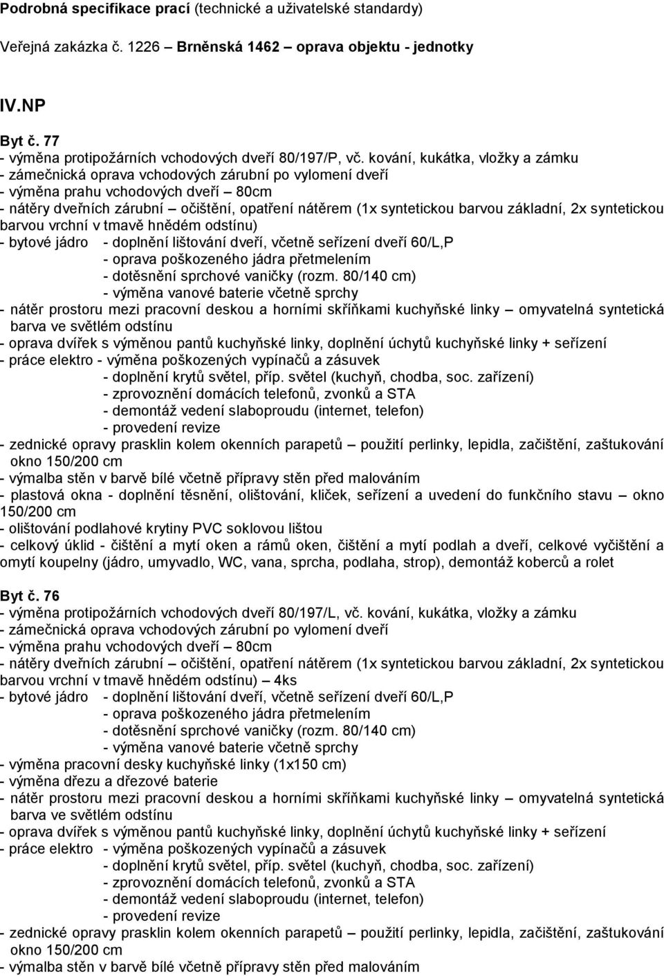 - doplnění těsnění, olištování, kliček, seřízení a uvedení do funkčního stavu okno 150/200 cm Byt č. 76 - výměna protipožárních vchodových dveří 80/197/L, vč.