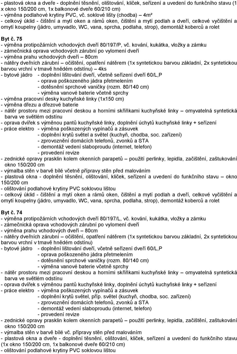 zařízení) - zednické opravy prasklin kolem okenních parapetů použití perlinky, lepidla, začištění, zaštukování okno 150/200 cm - výmalba stěn v barvě bílé včetně přípravy stěn před malováním -