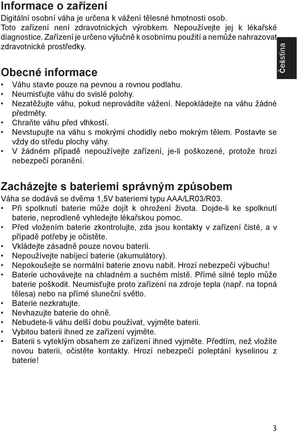 Nezatěžujte váhu, pokud neprovádíte vážení. Nepokládejte na váhu žádné předměty. Chraňte váhu před vlhkostí. Nevstupujte na váhu s mokrými chodidly nebo mokrým tělem.