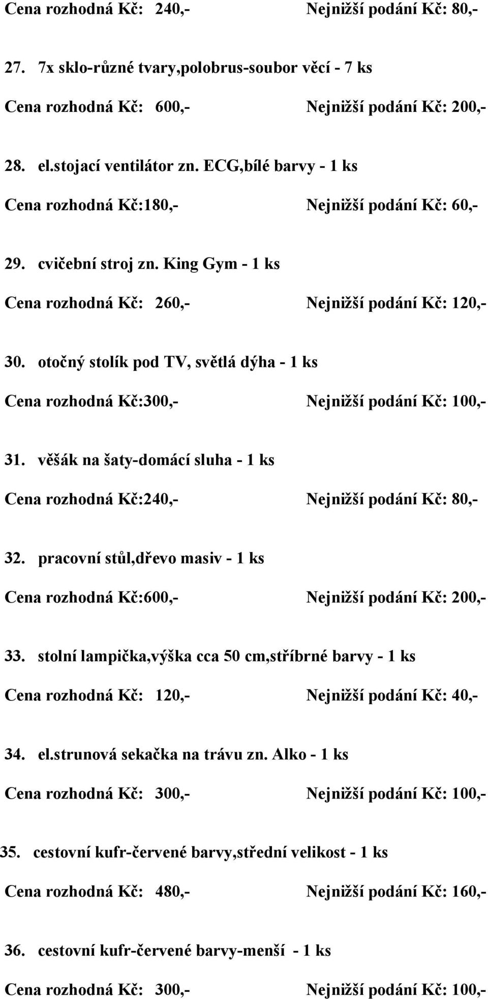 otočný stolík pod TV, světlá dýha - 1 ks Cena rozhodná Kč:300,- Nejnižší podání Kč: 100,- 31. věšák na šaty-domácí sluha - 1 ks Cena rozhodná Kč:240,- Nejnižší podání Kč: 80,- 32.