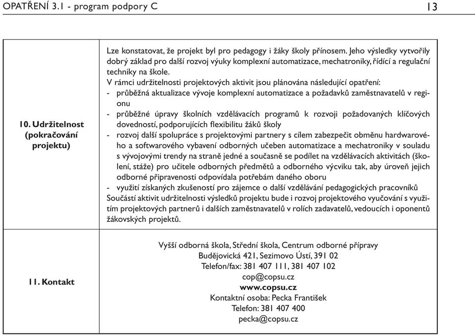 V rámci udržitelnosti projektových aktivit jsou plánována následující opatření: - průběžná aktualizace vývoje komplexní automatizace a požadavků zaměstnavatelů v regionu - průběžné úpravy školních