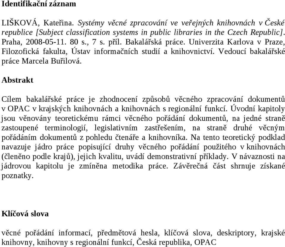 Abstrakt Cílem bakalářské práce je zhodnocení způsobů věcného zpracování dokumentů v OPAC v krajských knihovnách a knihovnách s regionální funkcí.