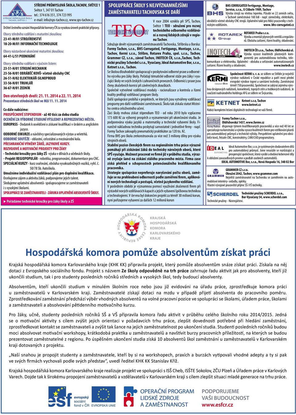 výučním listem: 23-51-H/01 STROJNÍ MECHANIK 23-56-H/01 OBRÁBĚČ KOVŮ včetně obsluhy CNC 26-51-H/02 ELEKTRIKÁŘ-SILNOPROUD 33-56-H/01 TRUHLÁŘ 36-67-H/01 ZEDNÍK Den otevřených dveří: 21. 11.