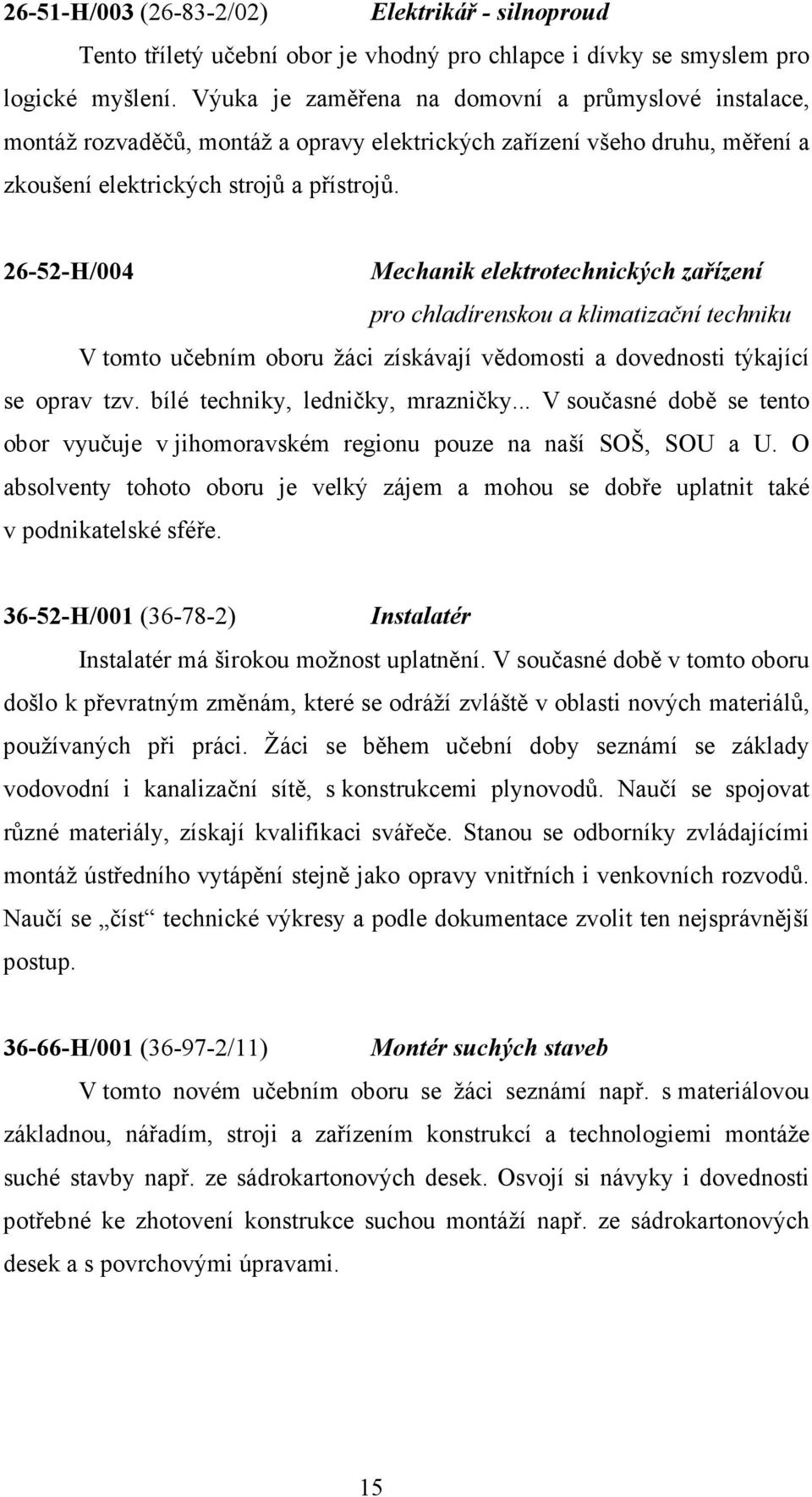 26-52-H/004 Mechanik elektrotechnických zařízení pro chladírenskou a klimatizační techniku V tomto učebním oboru žáci získávají vědomosti a dovednosti týkající se oprav tzv.