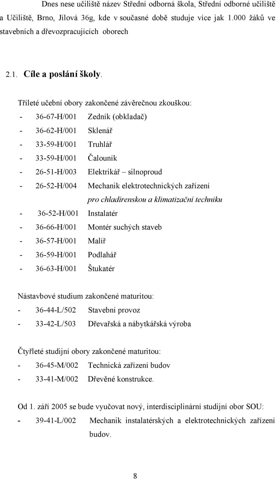 26-52-H/004 Mechanik elektrotechnických zařízení pro chladírenskou a klimatizační techniku - 36-52-H/001 Instalatér - 36-66-H/001 Montér suchých staveb - 36-57-H/001 Malíř - 36-59-H/001 Podlahář -