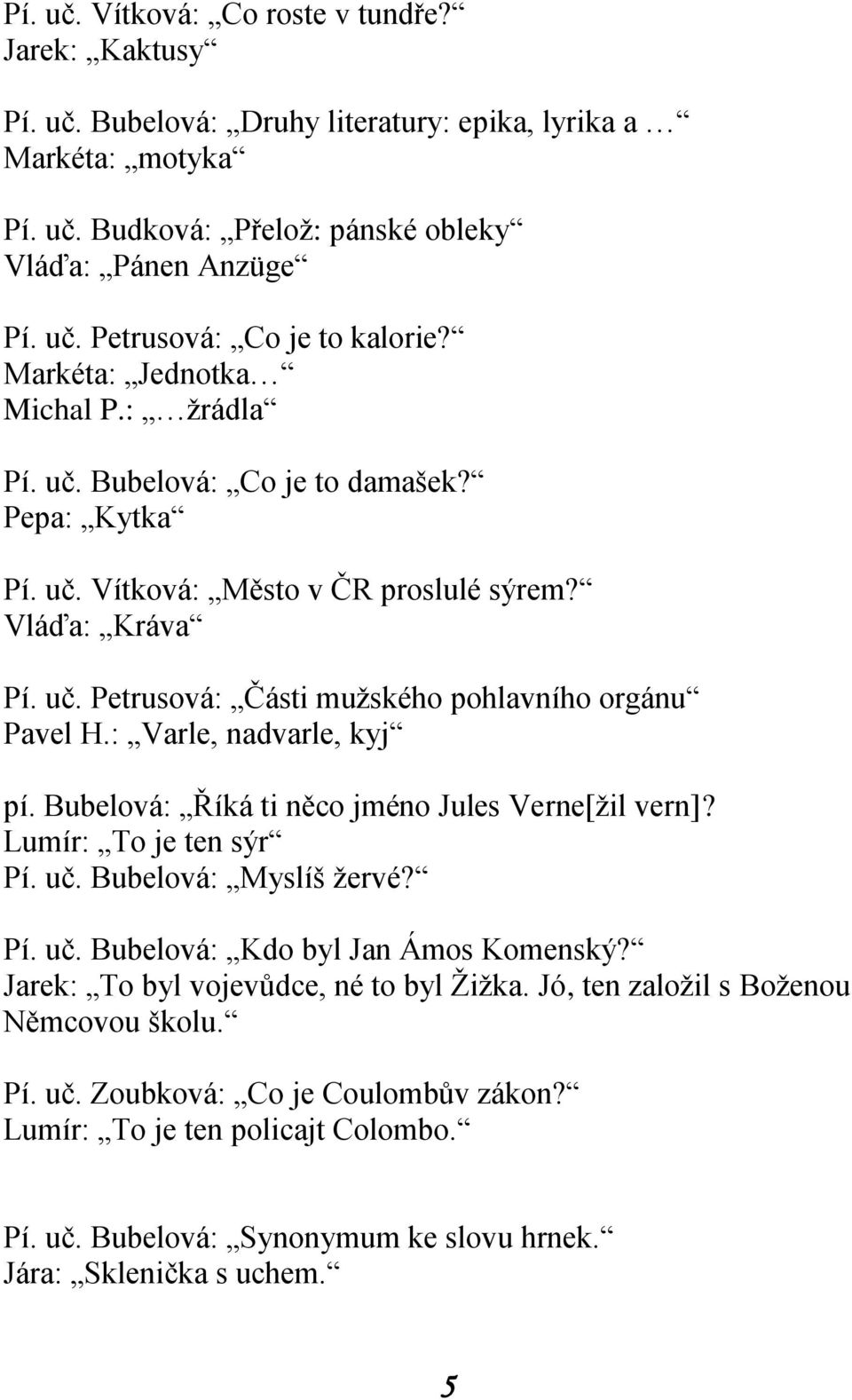 : Varle, nadvarle, kyj pí. Bubelová: Říká ti něco jméno Jules Verne[žil vern]? Lumír: To je ten sýr Pí. uč. Bubelová: Myslíš žervé? Pí. uč. Bubelová: Kdo byl Jan Ámos Komenský?