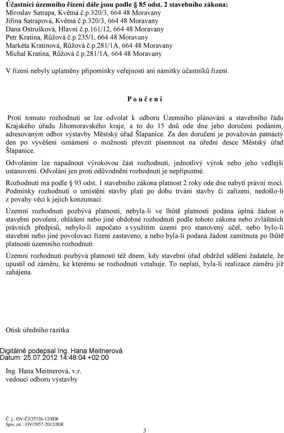 P o u č e n í Proti tomuto rozhodnutí se lze odvolat k odboru Územního plánování a stavebního řádu Krajského úřadu Jihomoravského kraje, a to do 15 dnů ode dne jeho doručení podáním, adresovaným