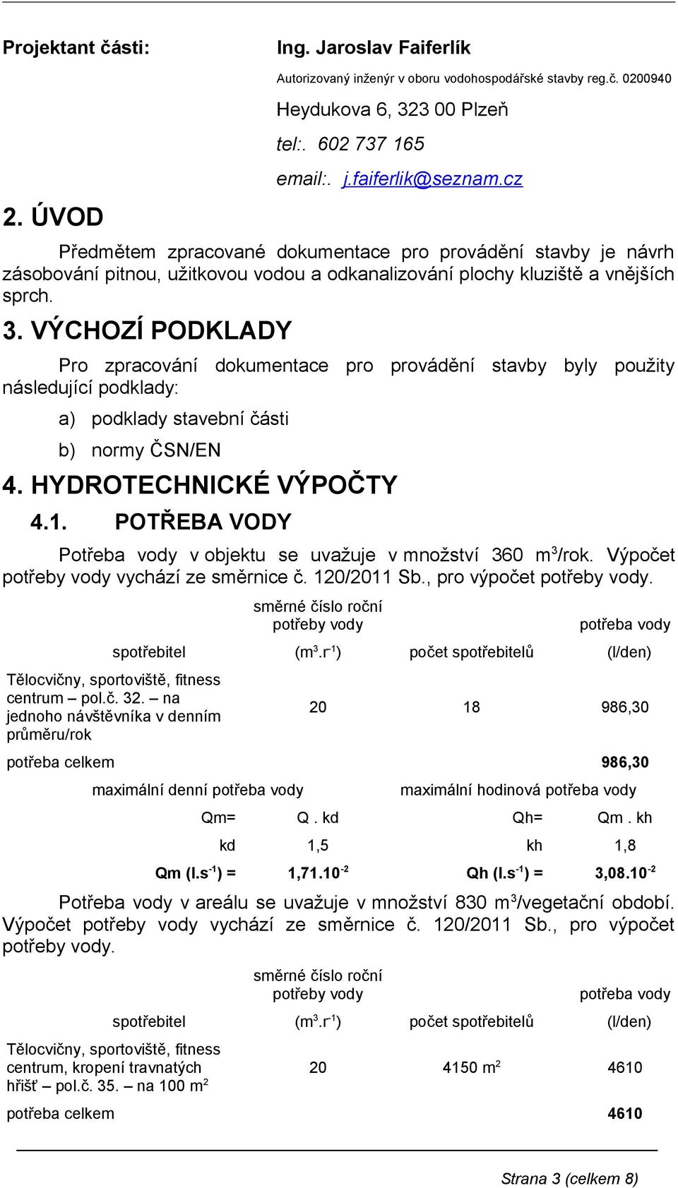 VÝCHOZÍ PODKLADY Pro zpracování dokumentace pro provádění stavby byly použity následující podklady: a) podklady stavební části b) normy ČSN/EN 4. HYDROTECHNICKÉ VÝPOČTY 4.1.