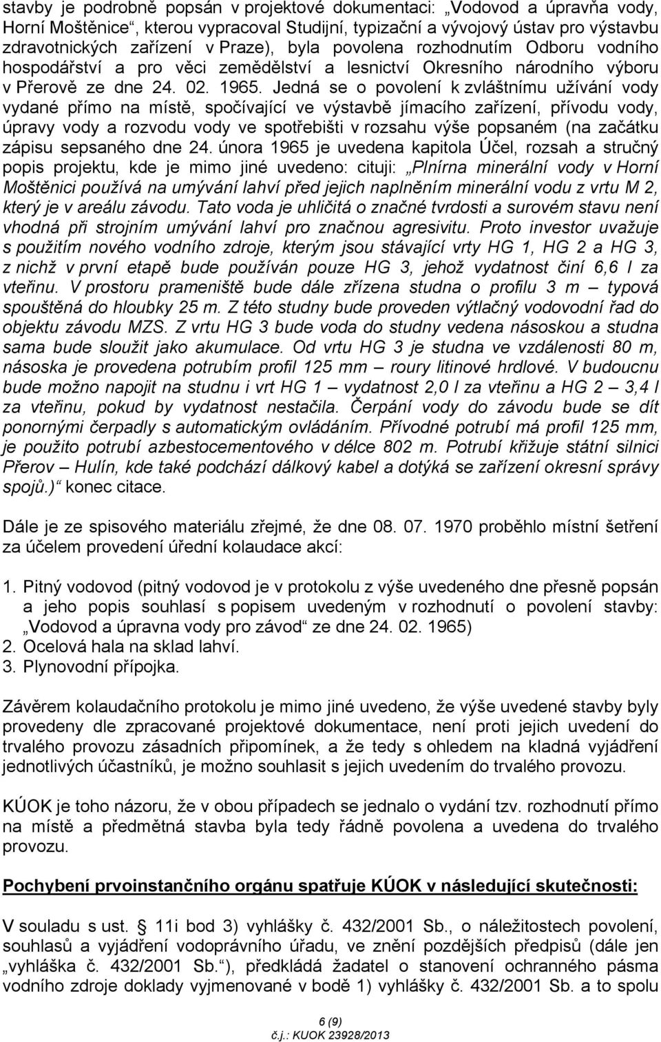 Jedná se o povolení k zvláštnímu užívání vody vydané přímo na místě, spočívající ve výstavbě jímacího zařízení, přívodu vody, úpravy vody a rozvodu vody ve spotřebišti v rozsahu výše popsaném (na