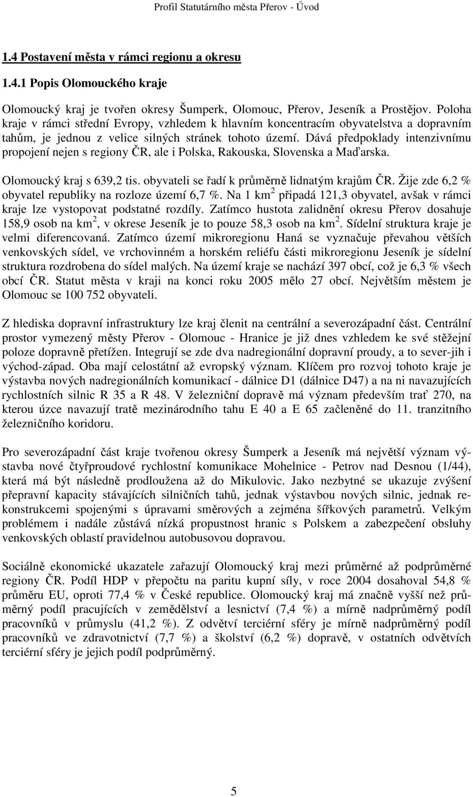 Dává předpoklady intenzivnímu propojení nejen s regiony ČR, ale i Polska, Rakouska, Slovenska a Maďarska. Olomoucký kraj s 639,2 tis. obyvateli se řadí k průměrně lidnatým krajům ČR.