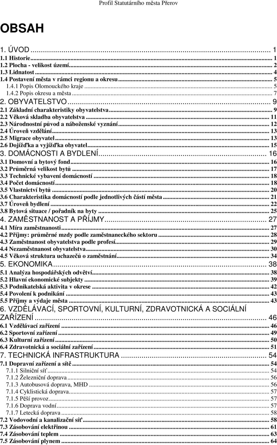 4 Úroveň vzdělání... 13 2.5 Migrace obyvatel... 13 2.6 Dojížďka a vyjížďka obyvatel... 15 3. DOMÁCNOSTI A BYDLENÍ... 16 3.1 Domovní a bytový fond... 16 3.2 Průměrná velikost bytů... 17 3.
