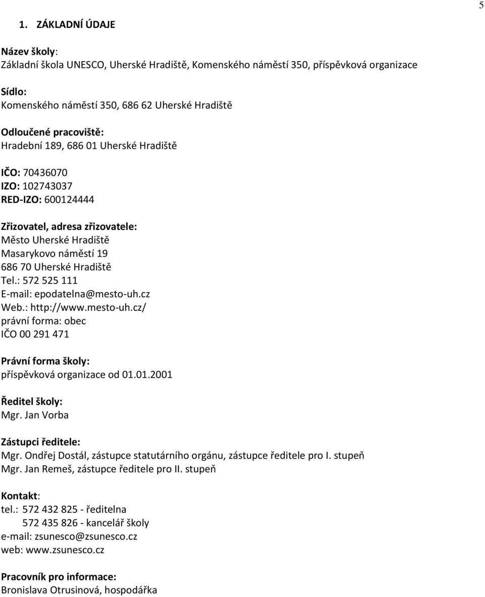 : 572 525 111 E-mail: epodatelna@mesto-uh.cz Web.: http://www.mesto-uh.cz/ právní forma: obec IČO 00 291 471 Právní forma školy: příspěvková organizace od 01.01.2001 Ředitel školy: Mgr.