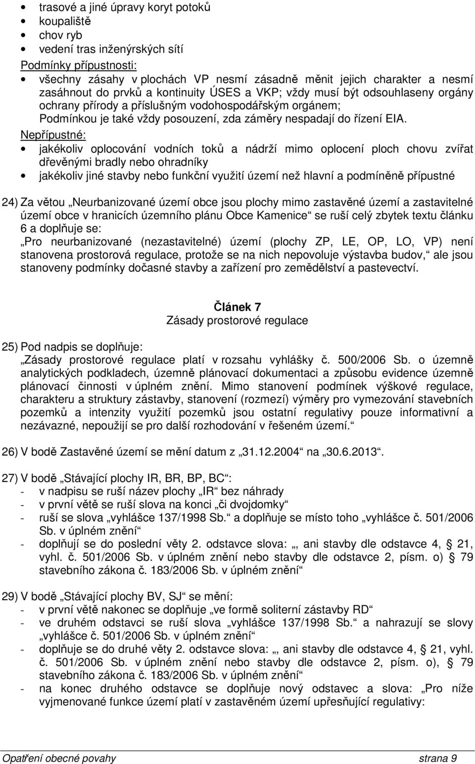 Nepřípustné: jakékoliv oplocování vodních toků a nádrží mimo oplocení ploch chovu zvířat dřevěnými bradly nebo ohradníky jakékoliv jiné stavby nebo funkční využití území než hlavní a podmíněně