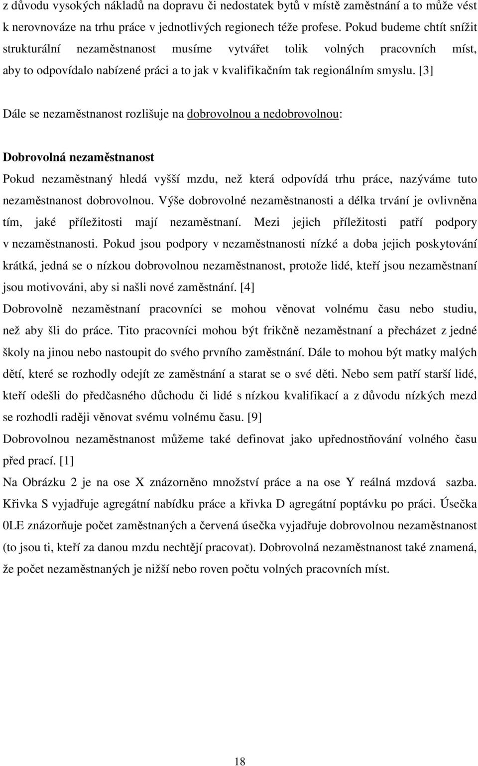 [3] Dále se nezaměstnanost rozlišuje na dobrovolnou a nedobrovolnou: Dobrovolná nezaměstnanost Pokud nezaměstnaný hledá vyšší mzdu, než která odpovídá trhu práce, nazýváme tuto nezaměstnanost