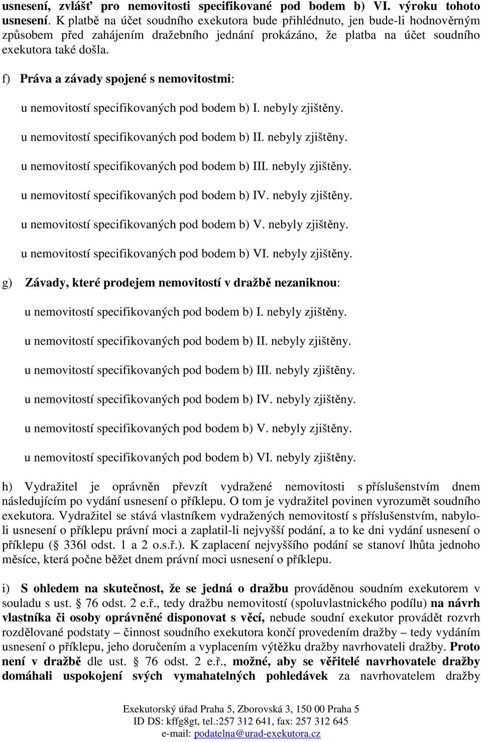 f) Práva a závady spojené s nemovitostmi: u nemovitostí specifikovaných pod bodem b) I. nebyly zjištěny. u nemovitostí specifikovaných pod bodem b) II. nebyly zjištěny. u nemovitostí specifikovaných pod bodem b) III.