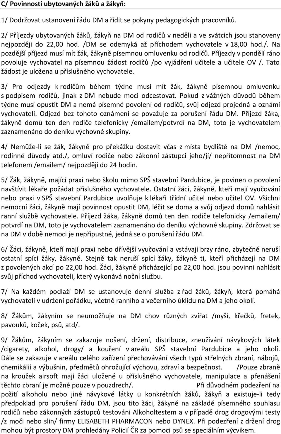 Příjezdy v pondělí ráno povoluje vychovatel na písemnou žádost rodičů /po vyjádření učitele a učitele OV /. Tato žádost je uložena u příslušného vychovatele.