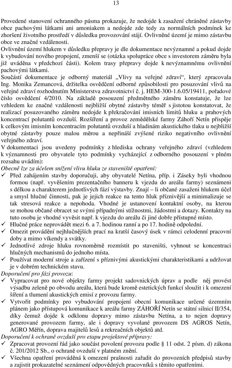 Ovlivnění území hlukem v důsledku přepravy je dle dokumentace nevýznamné a pokud dojde k vybudování nového propojení, zmenší se (otázka spolupráce obce s investorem záměru byla již uváděna v