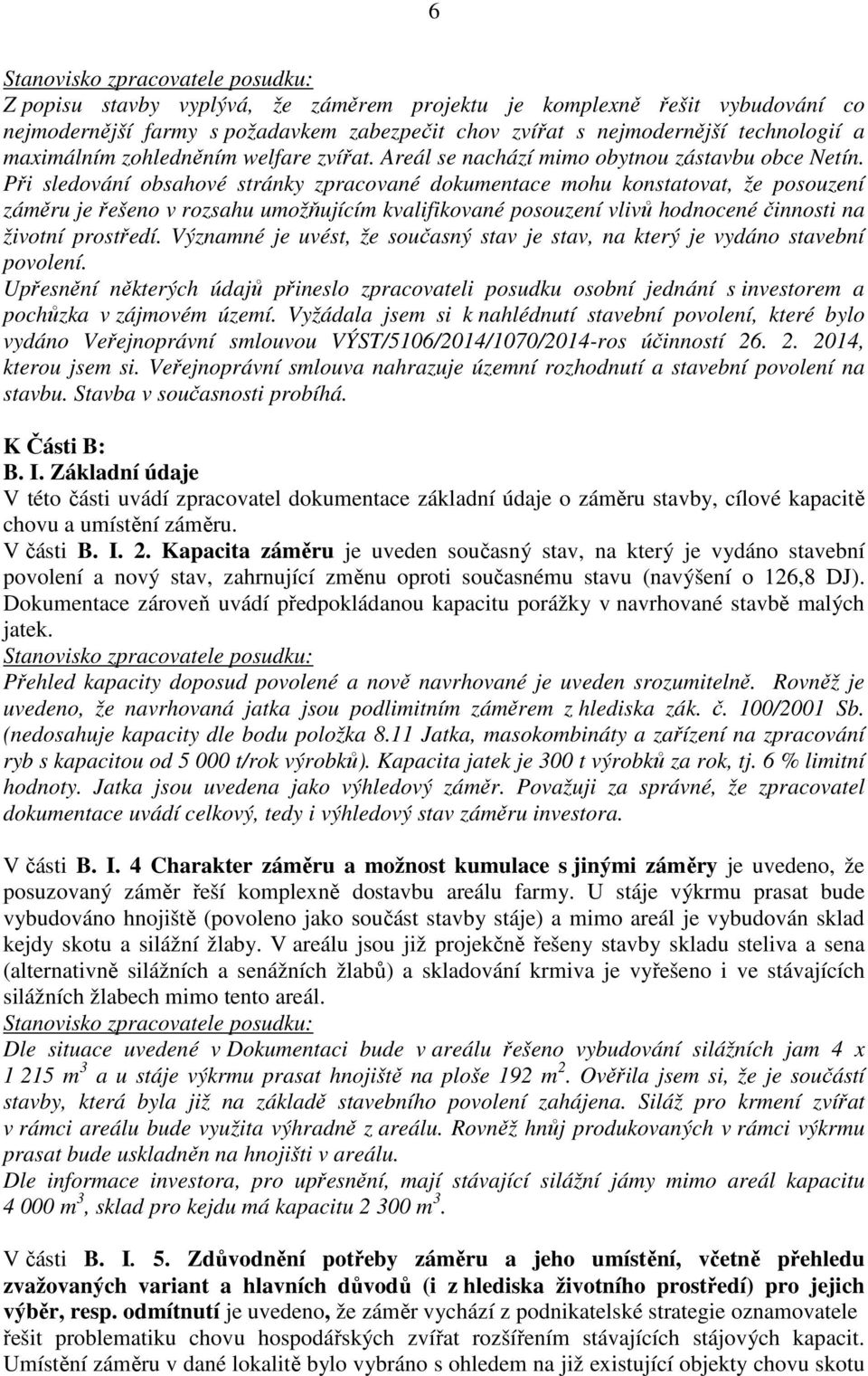 Při sledování obsahové stránky zpracované dokumentace mohu konstatovat, že posouzení záměru je řešeno v rozsahu umožňujícím kvalifikované posouzení vlivů hodnocené činnosti na životní prostředí.