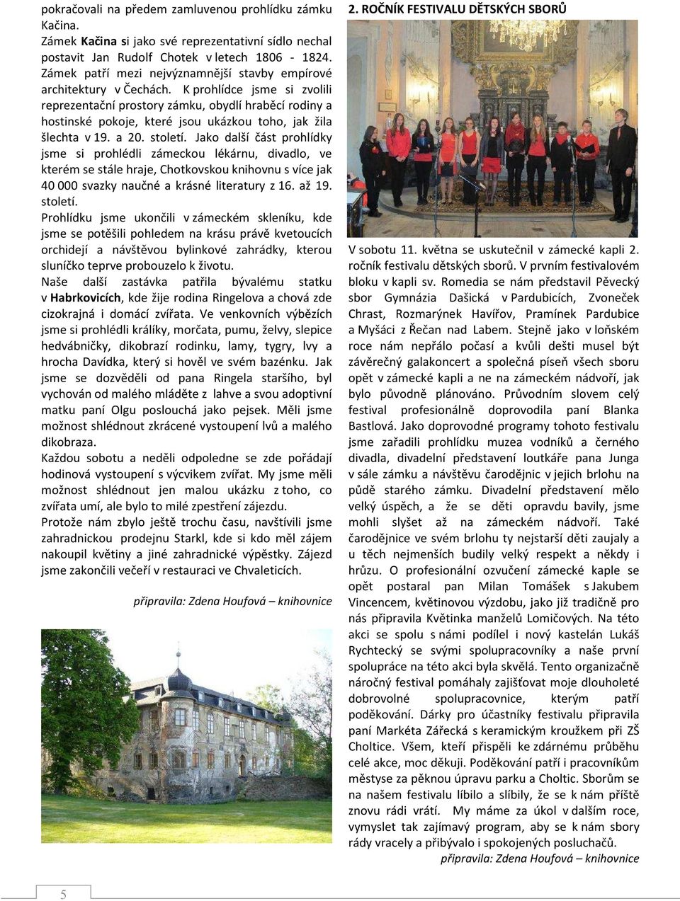 K prohlídce jsme si zvolili reprezentační prostory zámku, obydlí hraběcí rodiny a hostinské pokoje, které jsou ukázkou toho, jak žila šlechta v 19. a 20. století.