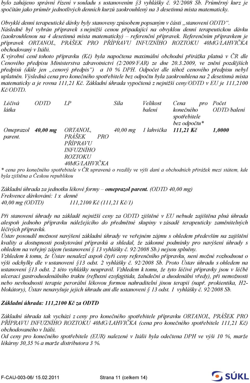 Následně byl vybrán přípravek s nejnižší cenou připadající na obvyklou denní terapeutickou dávku (zaokrouhlenou na 4 desetinná místa matematicky) referenční přípravek.