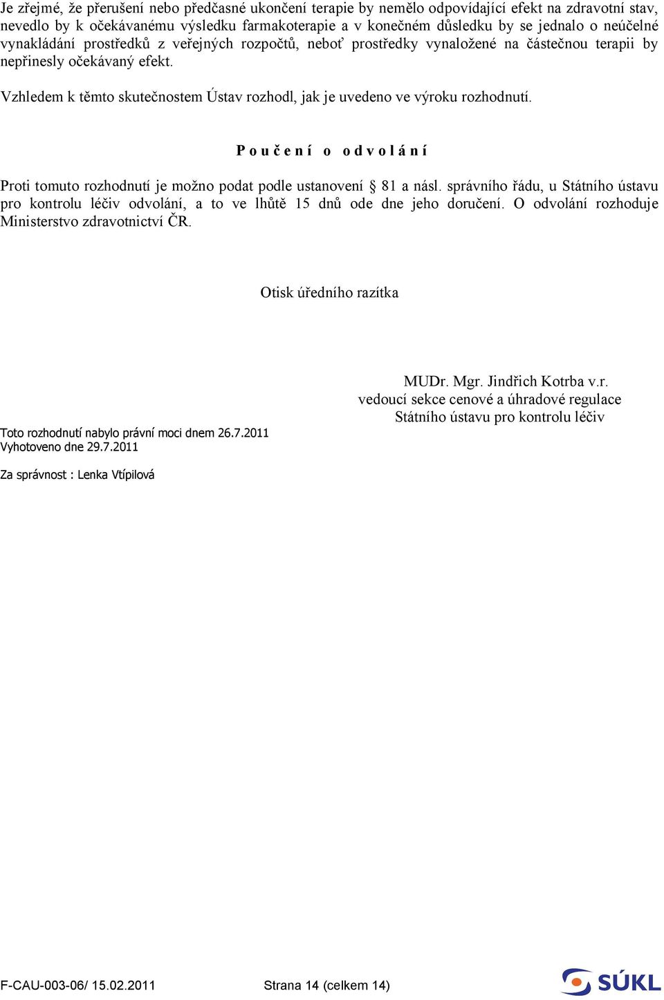 Vzhledem k těmto skutečnostem Ústav rozhodl, jak je uvedeno ve výroku rozhodnutí. P o u č e n í o o d v o l á n í Proti tomuto rozhodnutí je možno podat podle ustanovení 81 a násl.