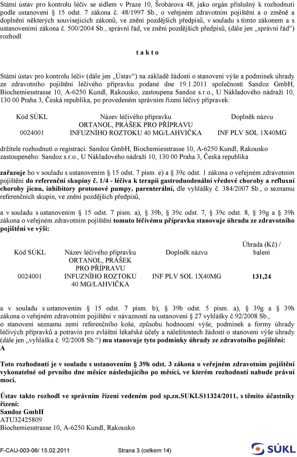 , správní řád, ve znění pozdějších předpisů, (dále jen správní řád ) rozhodl t a k t o Státní ústav pro kontrolu léčiv (dále jen Ústav ) na základě žádosti o stanovení výše a podmínek úhrady ze