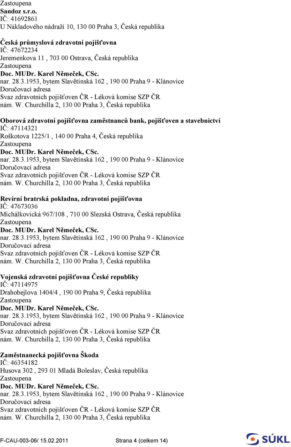 IČ: 41692861 U Nákladového nádraží 10, 130 00 Praha 3, Česká republika Česká průmyslová zdravotní pojišťovna IČ: 47672234 Jeremenkova 11, 703 00 Ostrava, Česká republika