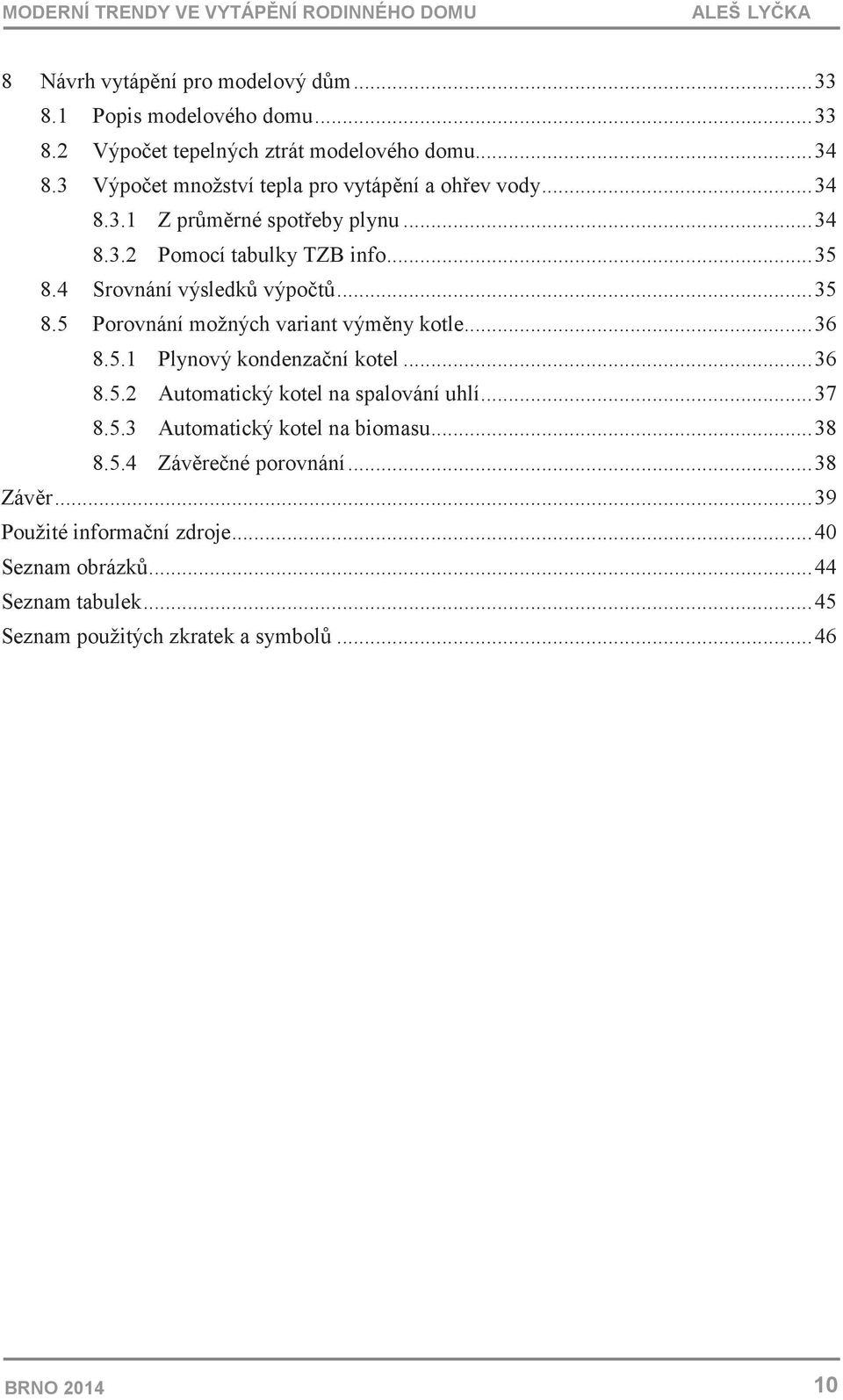 .. 35 8.5 Porovnání možných variant výmny kotle... 36 8.5.1 Plynový kondenzaní kotel... 36 8.5.2 Automatický kotel na spalování uhlí... 37 8.5.3 Automatický kotel na biomasu.