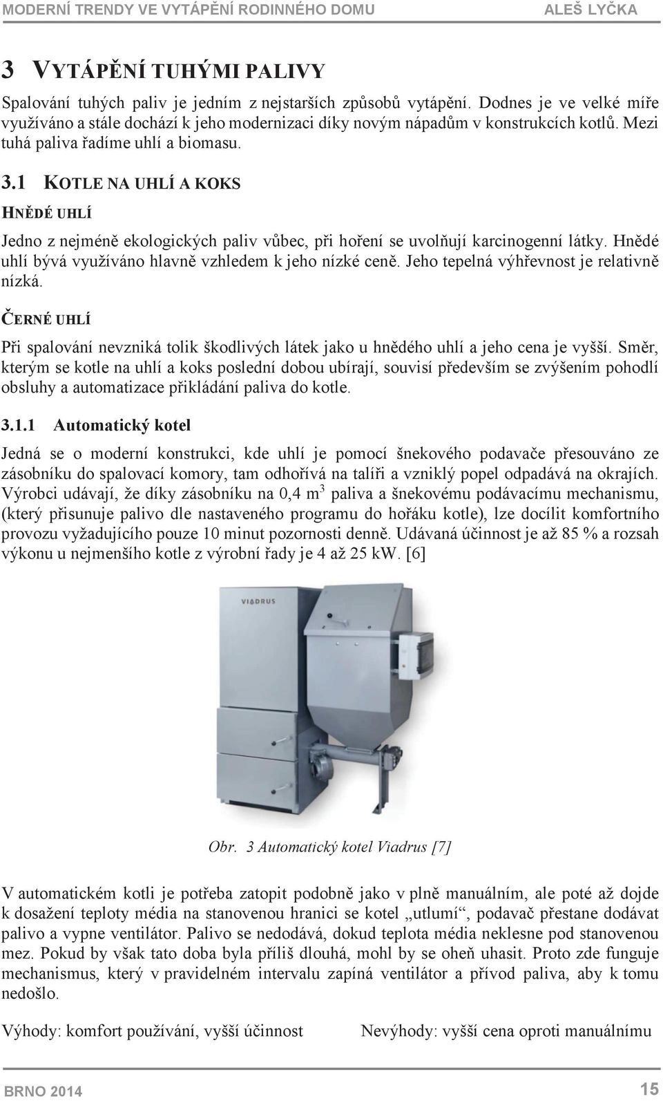 Hndé uhlí bývá využíváno hlavn vzhledem k jeho nízké cen. Jeho tepelná výhevnost je relativn nízká. ERNÉ UHLÍ Pi spalování nevzniká tolik škodlivých látek jako u hndého uhlí a jeho cena je vyšší.