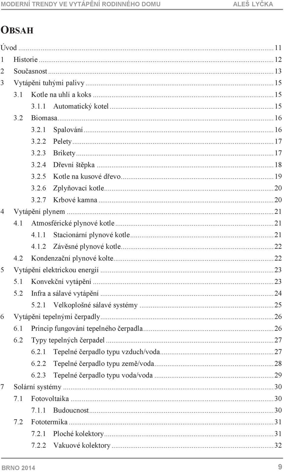 .. 21 4.1.2 Závsné plynové kotle... 22 4.2 Kondenzaní plynové kolte... 22 5 Vytápní elektrickou energií... 23 5.1 Konvekní vytápní... 23 5.2 Infra a sálavé vytápní... 24 5.2.1 Velkoplošné sálavé systémy.