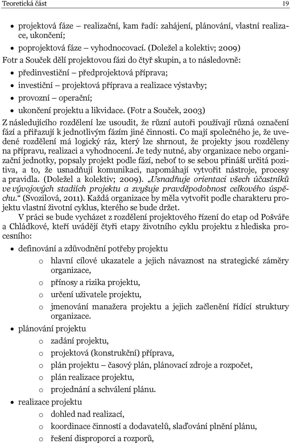 operační; ukončení projektu a likvidace. (Fotr a Souček, 2003) Z následujícího rozdělení lze usoudit, že různí autoři používají různá označení fází a přiřazují k jednotlivým fázím jiné činnosti.