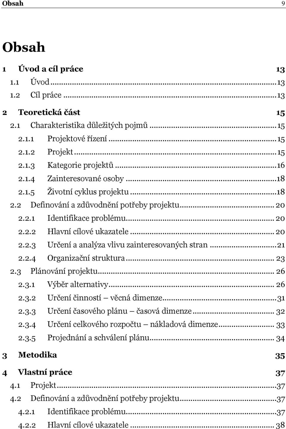 .. 21 2.2.4 Organizační struktura... 23 2.3 Plánování projektu... 26 2.3.1 Výběr alternativy... 26 2.3.2 Určení činností věcná dimenze... 31 2.3.3 Určení časového plánu časová dimenze... 32 2.3.4 Určení celkového rozpočtu nákladová dimenze.