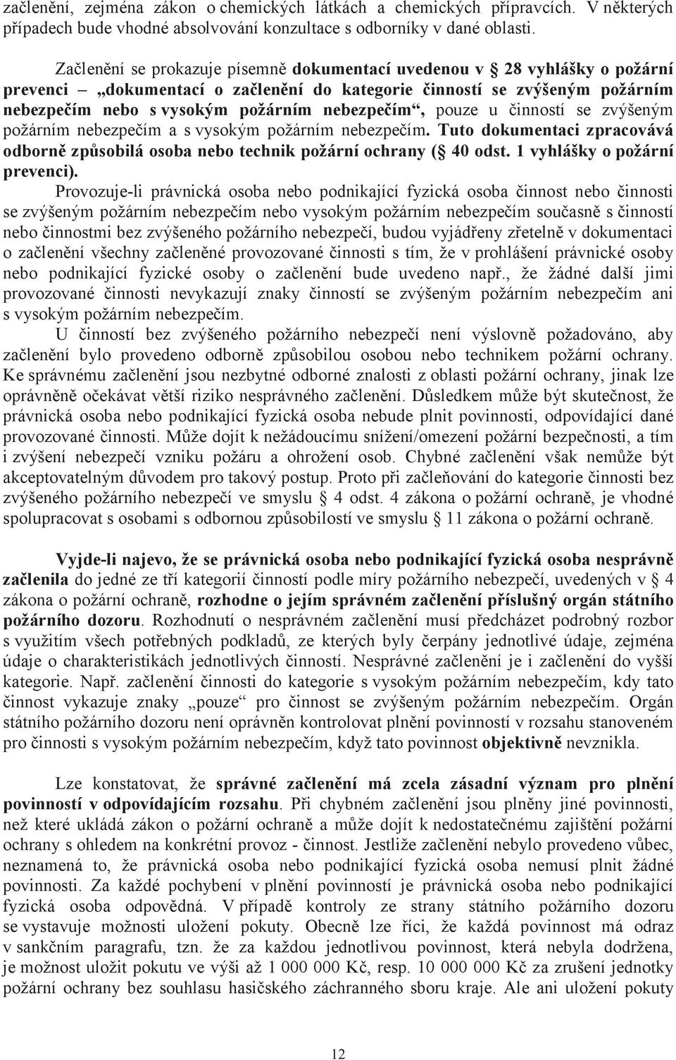 pouze u činností se zvýšeným požárním nebezpečím a s vysokým požárním nebezpečím. Tuto dokumentaci zpracovává odborně způsobilá osoba nebo technik požární ochrany ( 40 odst.