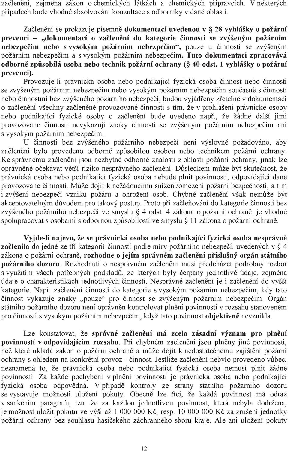 pouze u činností se zvýšeným požárním nebezpečím a s vysokým požárním nebezpečím. Tuto dokumentaci zpracovává odborně způsobilá osoba nebo technik požární ochrany ( 40 odst.