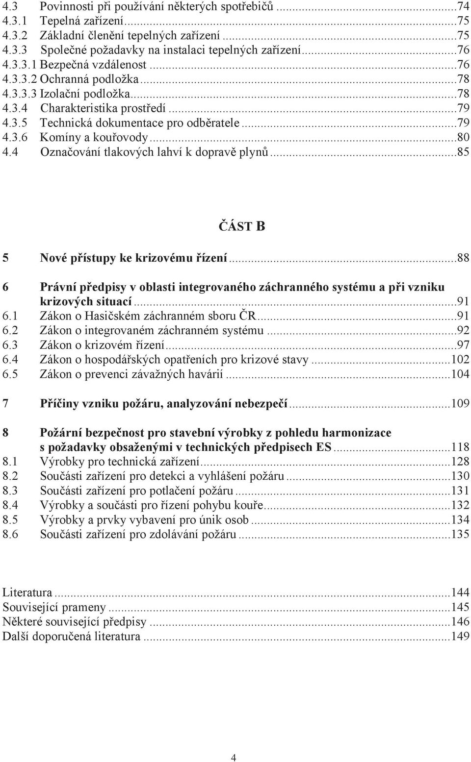 4 Označování tlakových lahví k dopravě plynů...85 ČÁST B 5 Nové přístupy ke krizovému řízení...88 6 Právní předpisy v oblasti integrovaného záchranného systému a při vzniku krizových situací...91 6.