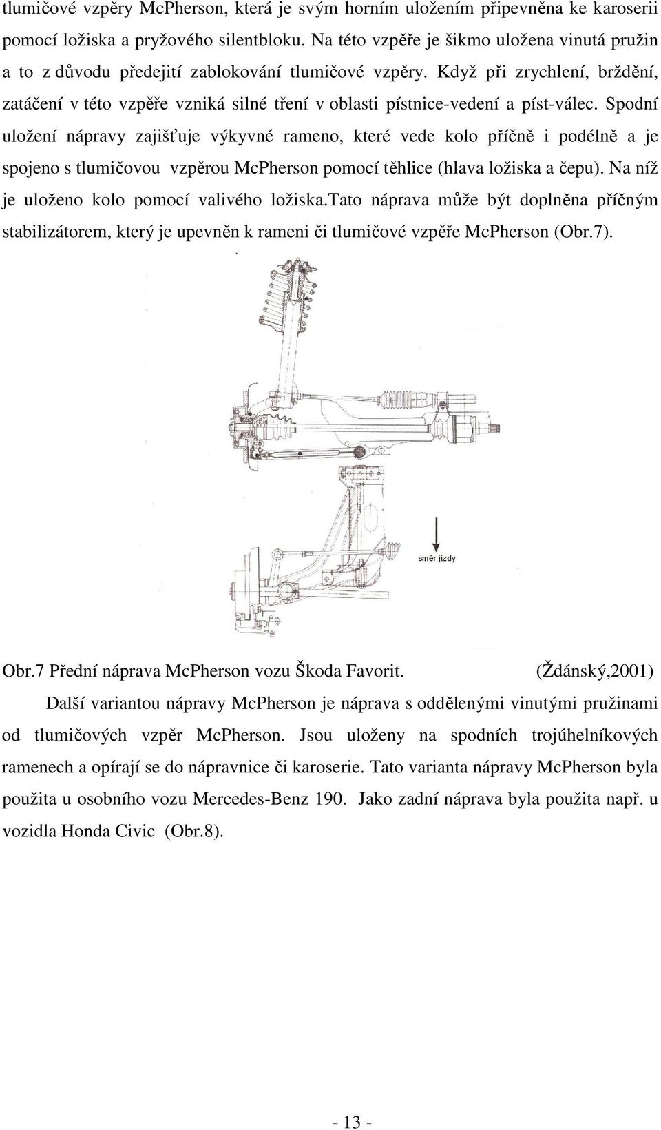 Když při zrychlení, brždění, zatáčení v této vzpěře vzniká silné tření v oblasti pístnice-vedení a píst-válec.