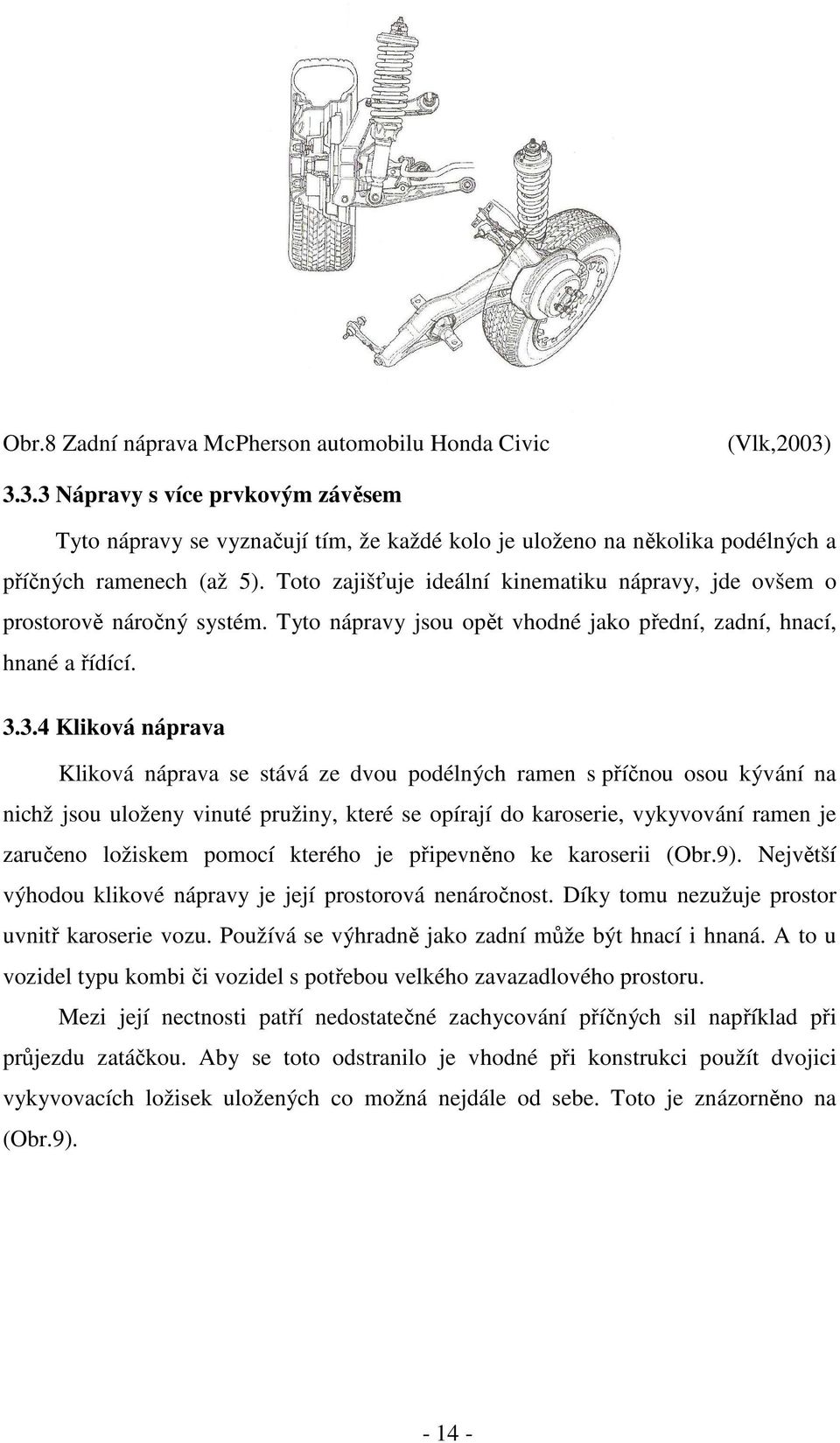 Toto zajišťuje ideální kinematiku nápravy, jde ovšem o prostorově náročný systém. Tyto nápravy jsou opět vhodné jako přední, zadní, hnací, hnané a řídící. 3.