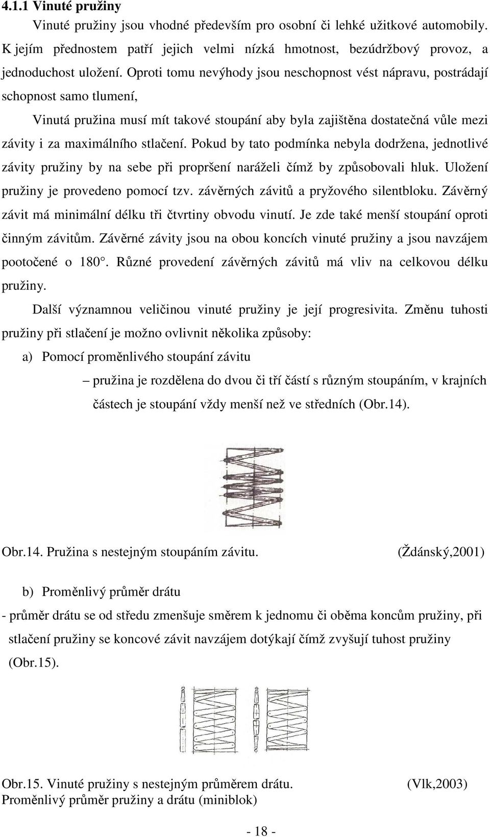 Pokud by tato podmínka nebyla dodržena, jednotlivé závity pružiny by na sebe při propršení naráželi čímž by způsobovali hluk. Uložení pružiny je provedeno pomocí tzv.