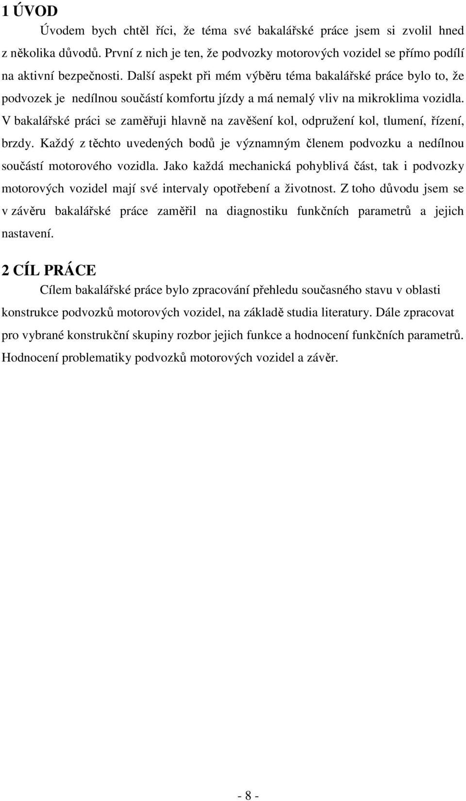 V bakalářské práci se zaměřuji hlavně na zavěšení kol, odpružení kol, tlumení, řízení, brzdy. Každý z těchto uvedených bodů je významným členem podvozku a nedílnou součástí motorového vozidla.