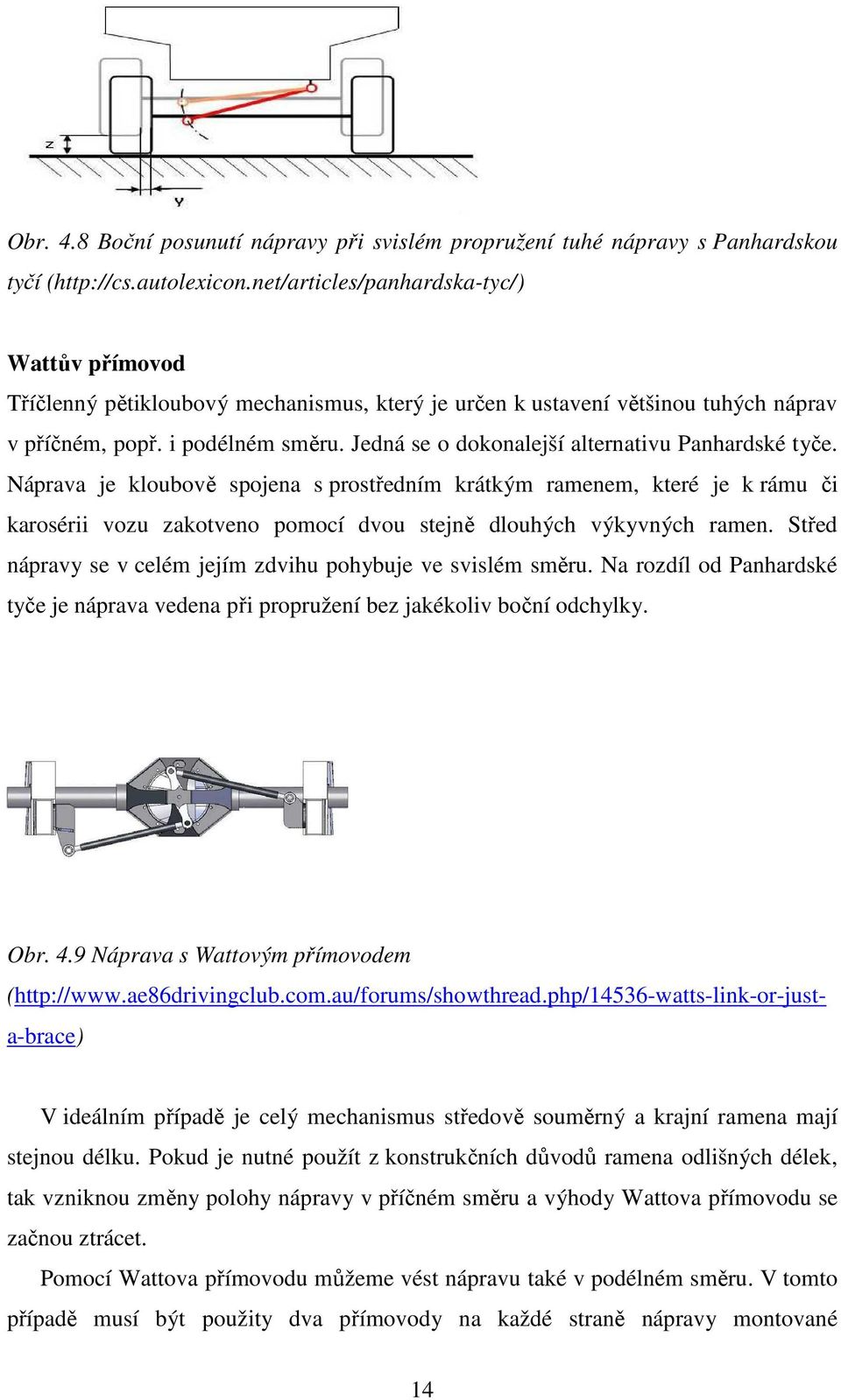 Jedná se o dokonalejší alternativu Panhardské tyče. Náprava je kloubově spojena s prostředním krátkým ramenem, které je k rámu či karosérii vozu zakotveno pomocí dvou stejně dlouhých výkyvných ramen.