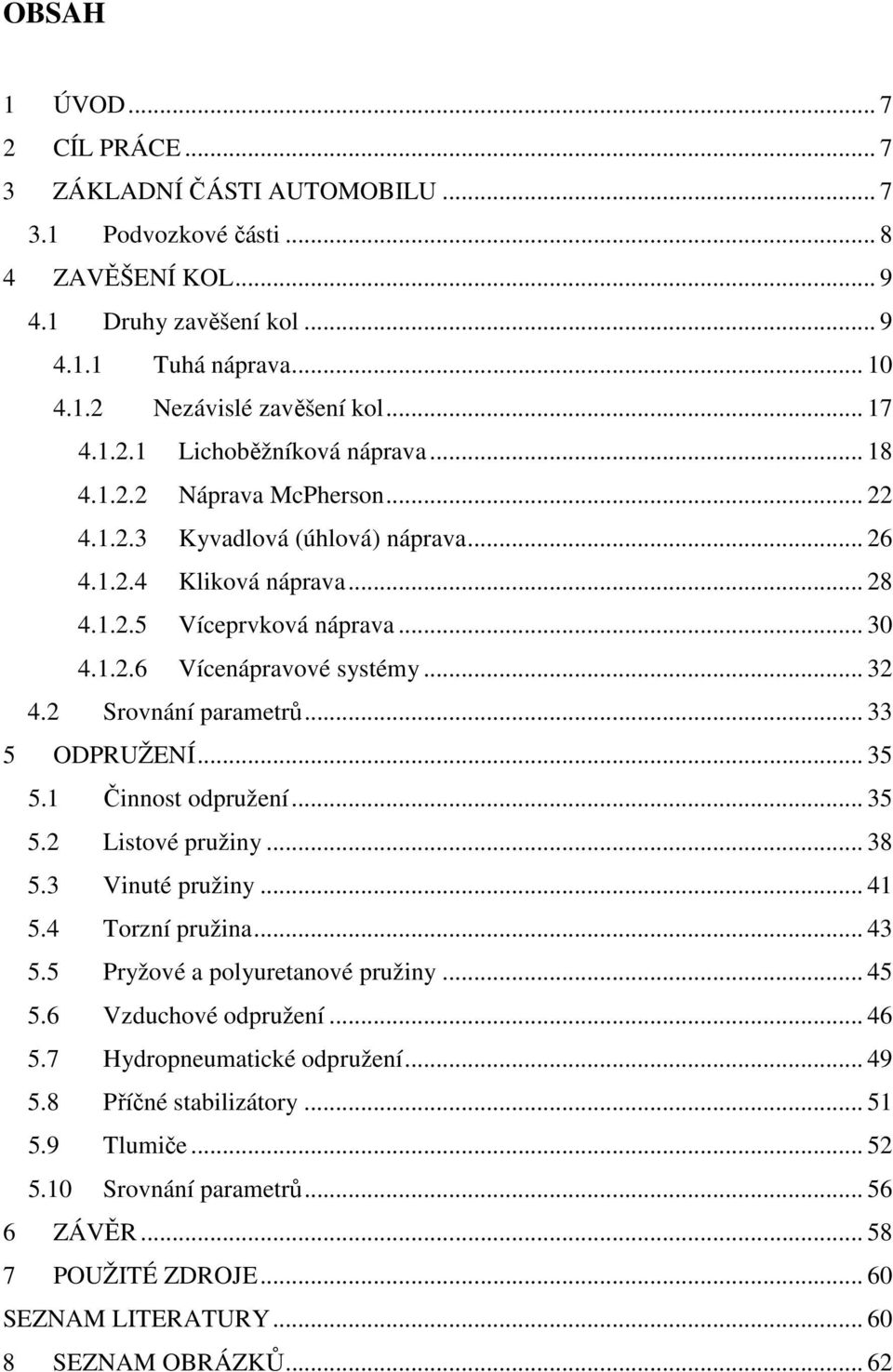 .. 32 4.2 Srovnání parametrů... 33 5 ODPRUŽENÍ... 35 5.1 Činnost odpružení... 35 5.2 Listové pružiny... 38 5.3 Vinuté pružiny... 41 5.4 Torzní pružina... 43 5.5 Pryžové a polyuretanové pružiny... 45 5.