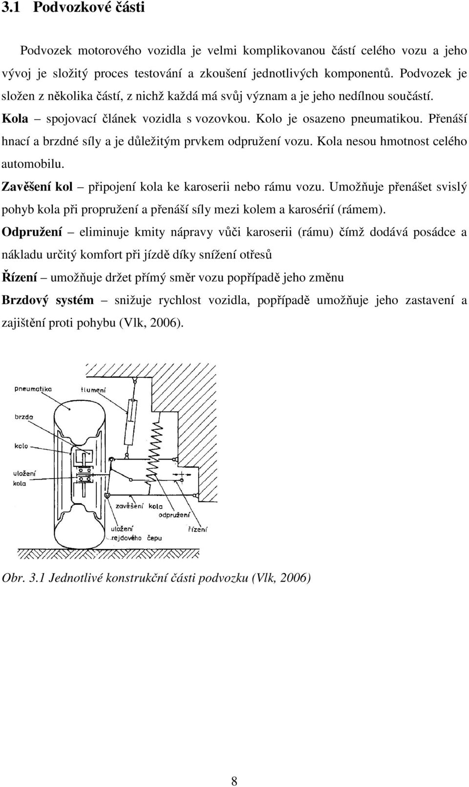 Přenáší hnací a brzdné síly a je důležitým prvkem odpružení vozu. Kola nesou hmotnost celého automobilu. Zavěšení kol připojení kola ke karoserii nebo rámu vozu.