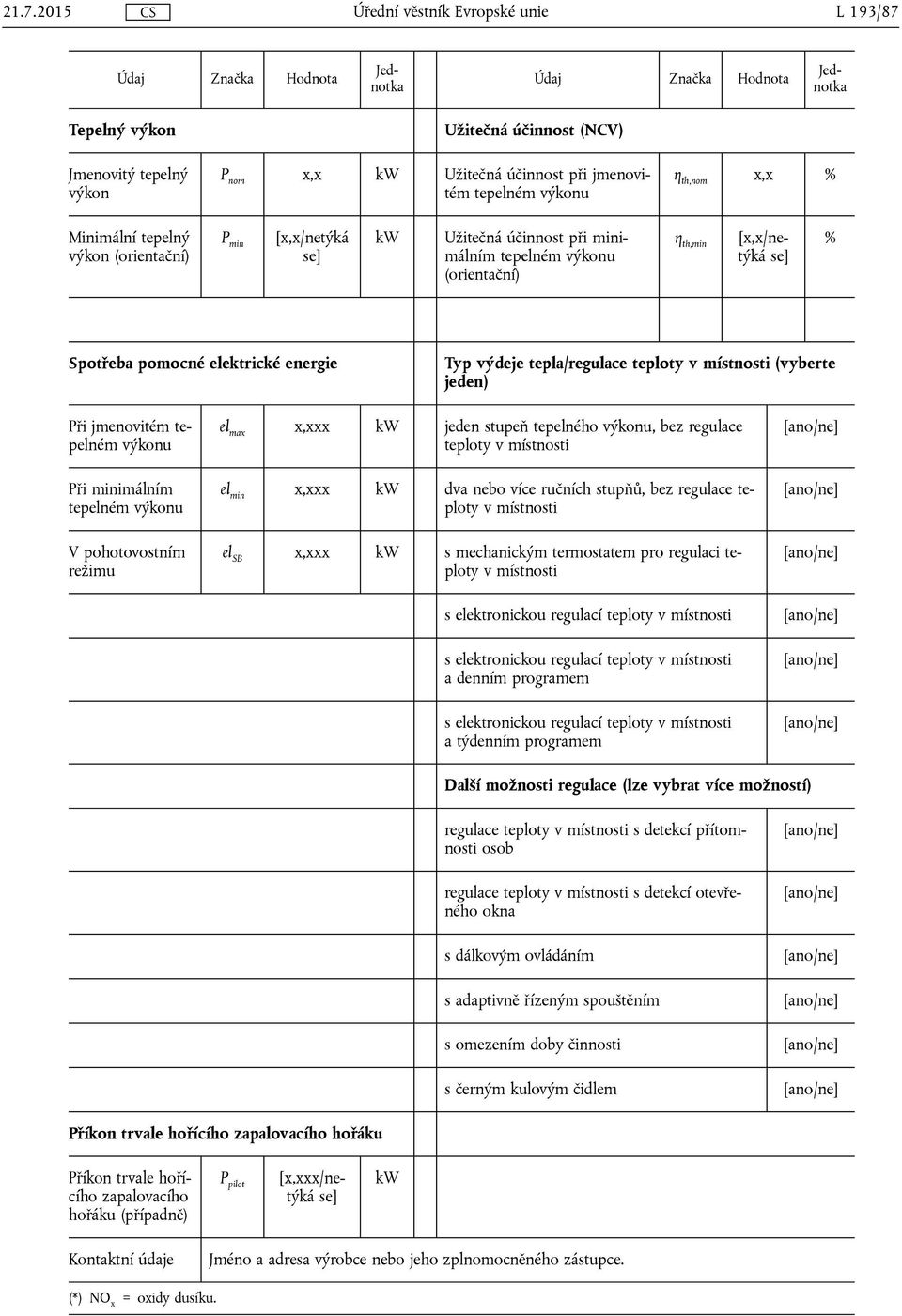 elektrické energie Typ výdeje tepla/regulace teploty v místnosti (vyberte jeden) Při jmenovitém tepelném výkonu Při minimálním tepelném výkonu V pohotovostním režimu el max x,xxx kw jeden stupeň