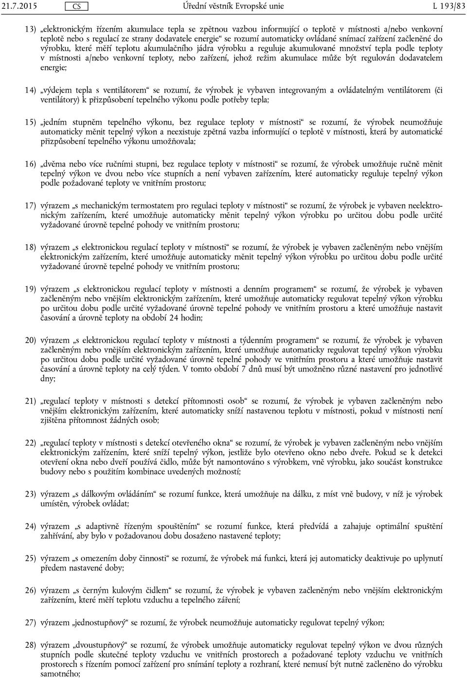 zařízení, jehož režim akumulace může být regulován dodavatelem energie; 14) výdejem tepla s ventilátorem se rozumí, že výrobek je vybaven integrovaným a ovládatelným ventilátorem (či ventilátory) k