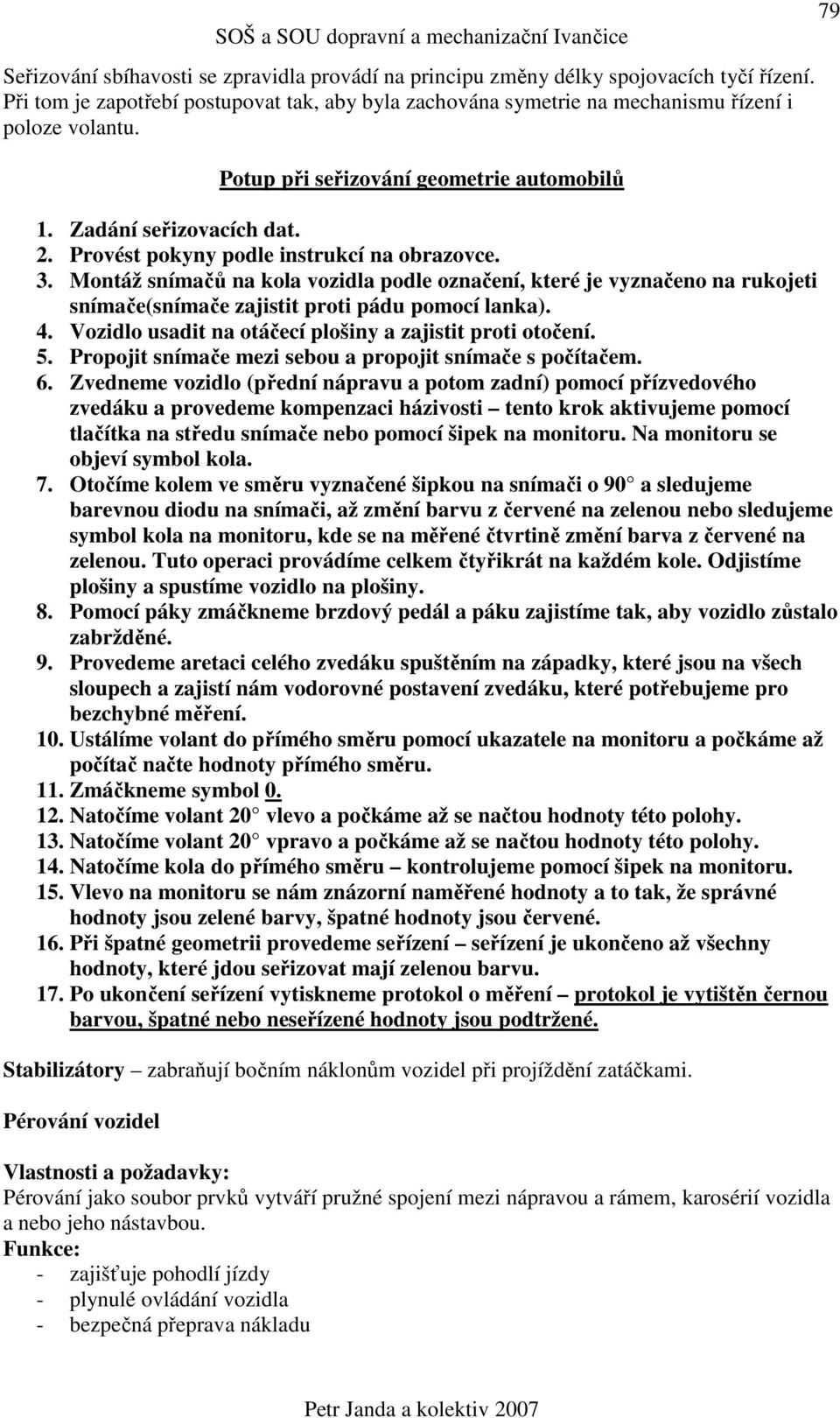 Montáž snímačů na kola vozidla podle označení, které je vyznačeno na rukojeti snímače(snímače zajistit proti pádu pomocí lanka). 4. Vozidlo usadit na otáčecí plošiny a zajistit proti otočení. 5.