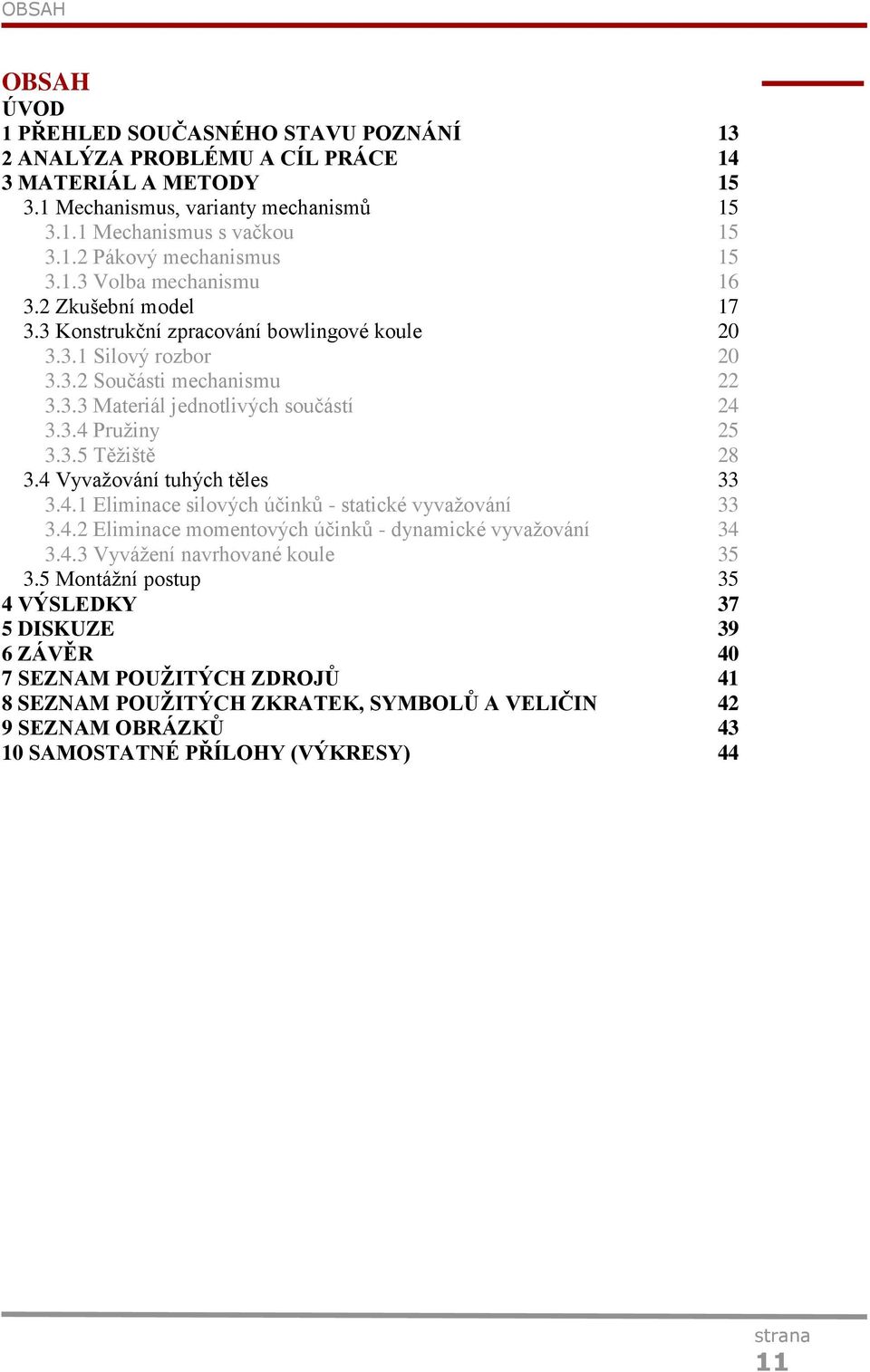 3.5 Těžiště 28 3.4 Vyvažování tuhých těles 33 3.4.1 Eliminace silových účinků - statické vyvažování 33 3.4.2 Eliminace momentových účinků - dynamické vyvažování 34 3.4.3 Vyvážení navrhované koule 35 3.